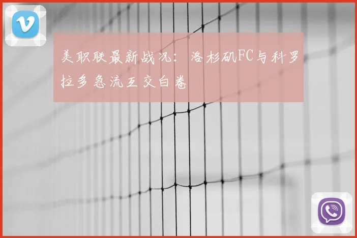 美职联最新战况：洛杉矶FC与科罗拉多急流互交白卷