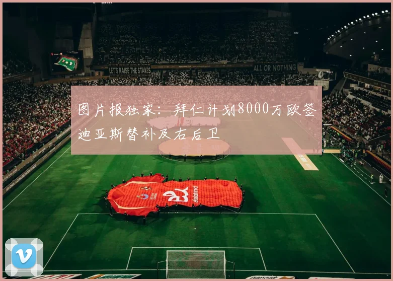 图片报独家：拜仁计划8000万欧签迪亚斯替补及右后卫