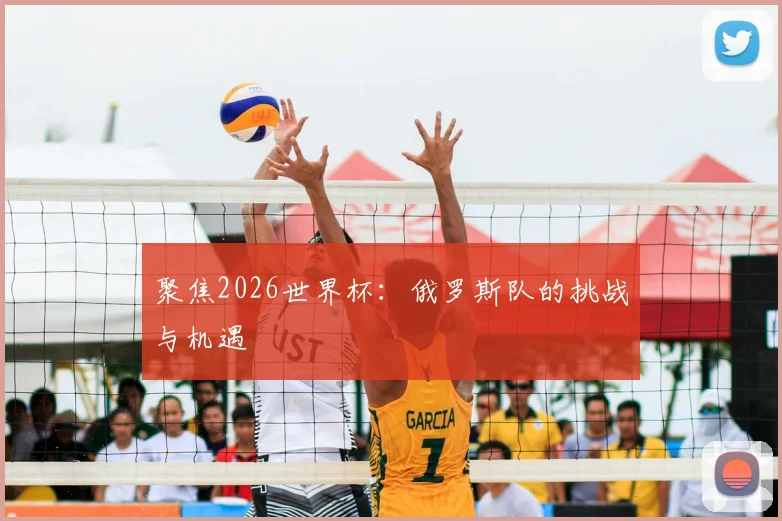 聚焦2026世界杯：俄罗斯队的挑战与机遇