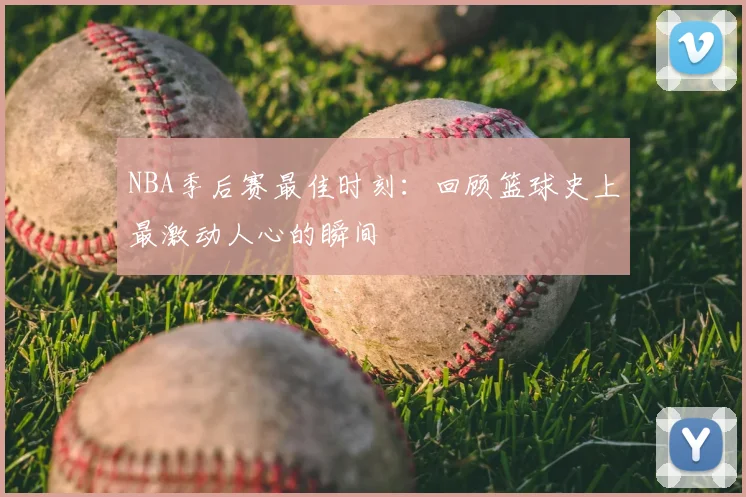 NBA季后赛最佳时刻：回顾篮球史上最激动人心的瞬间