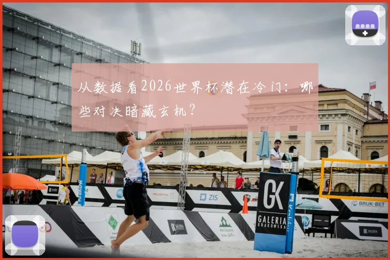 从数据看2026世界杯潜在冷门：哪些对决暗藏玄机？