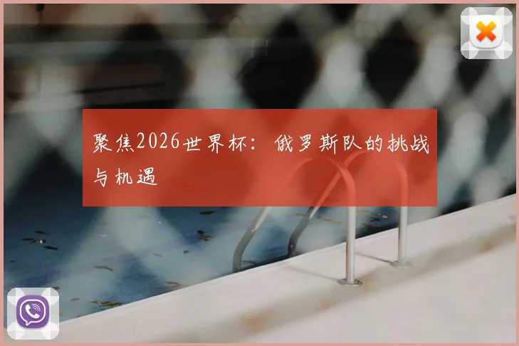 聚焦2026世界杯:俄罗斯队的挑战与机遇