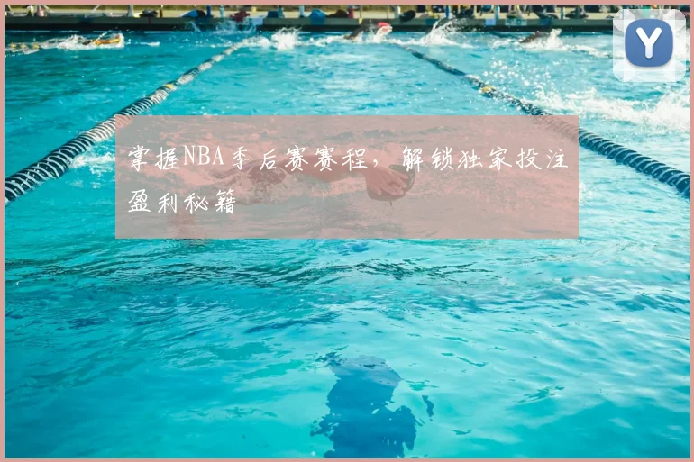掌握NBA季后赛赛程，解锁独家投注盈利秘籍