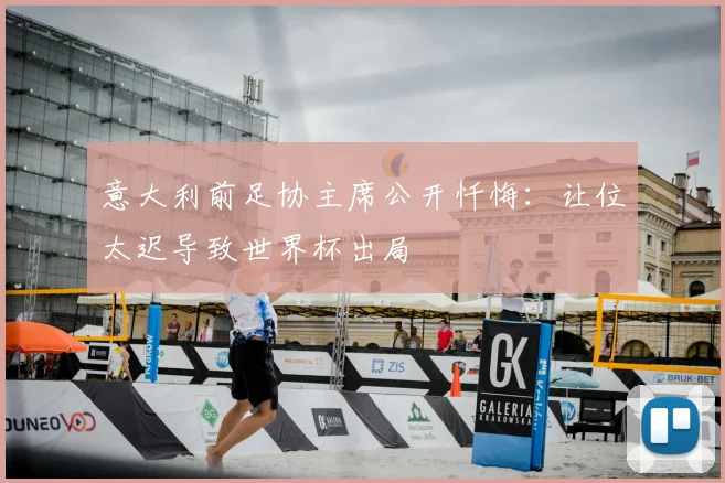意大利前足协主席公开忏悔：让位太迟导致世界杯出局