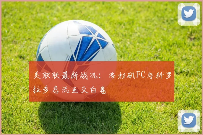 美职联最新战况：洛杉矶FC与科罗拉多急流互交白卷