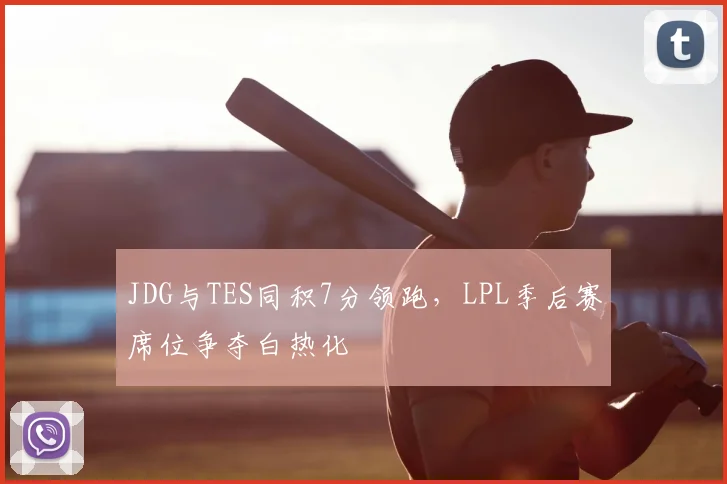 JDG与TES同积7分领跑，LPL季后赛席位争夺白热化