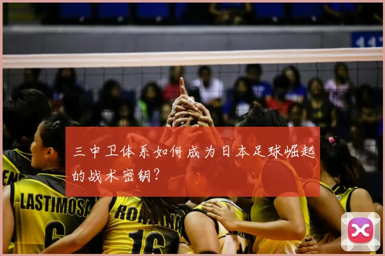 三中卫体系如何成为日本足球崛起的战术密钥？