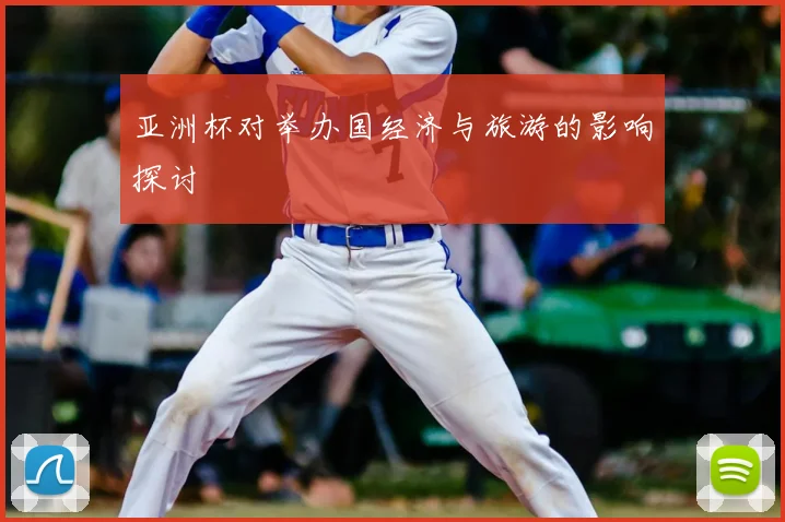 亚洲杯对举办国经济与旅游的影响探讨