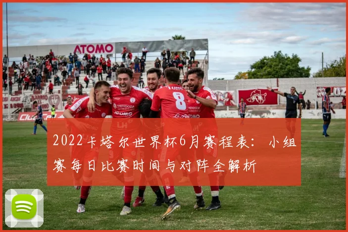 2022卡塔尔世界杯6月赛程表：小组赛每日比赛时间与对阵全解析