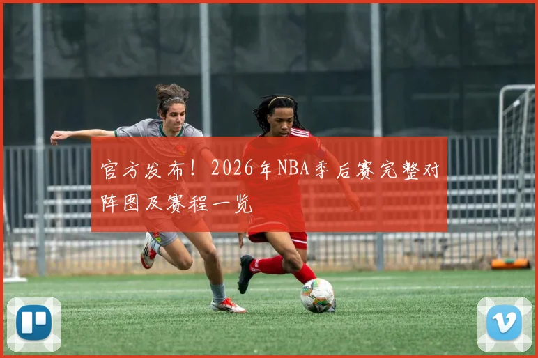 官方发布！2026年NBA季后赛完整对阵图及赛程一览