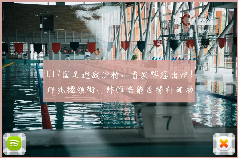 U17国足迎战沙特，首发阵容出炉！邝兆镭领衔，帅惟浩能否替补建功？
