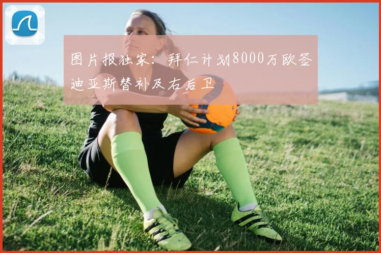 图片报独家：拜仁计划8000万欧签迪亚斯替补及右后卫